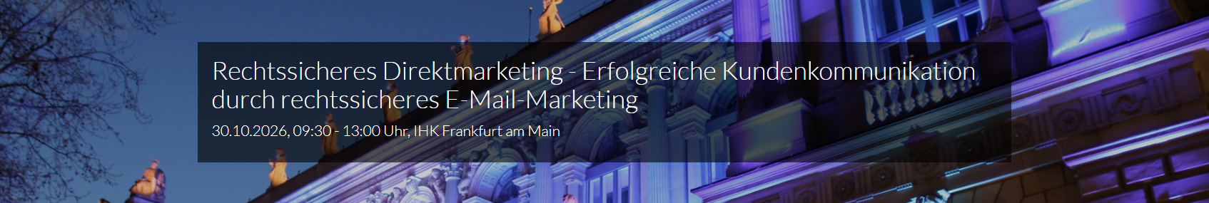 Banner einer Veranstaltung vor dem nächtlich beleuchteten Gebäude der IHK Frankfurt am Main mit dem Titel „Rechtssicheres Direktmarketing – Erfolgreiche Kundenkommunikation durch rechtssicheres E-Mail-Marketing“ sowie Datum, Uhrzeit und Ort: 30.10.2026, 09:30–13:00 Uhr, IHK Frankfurt am Main.