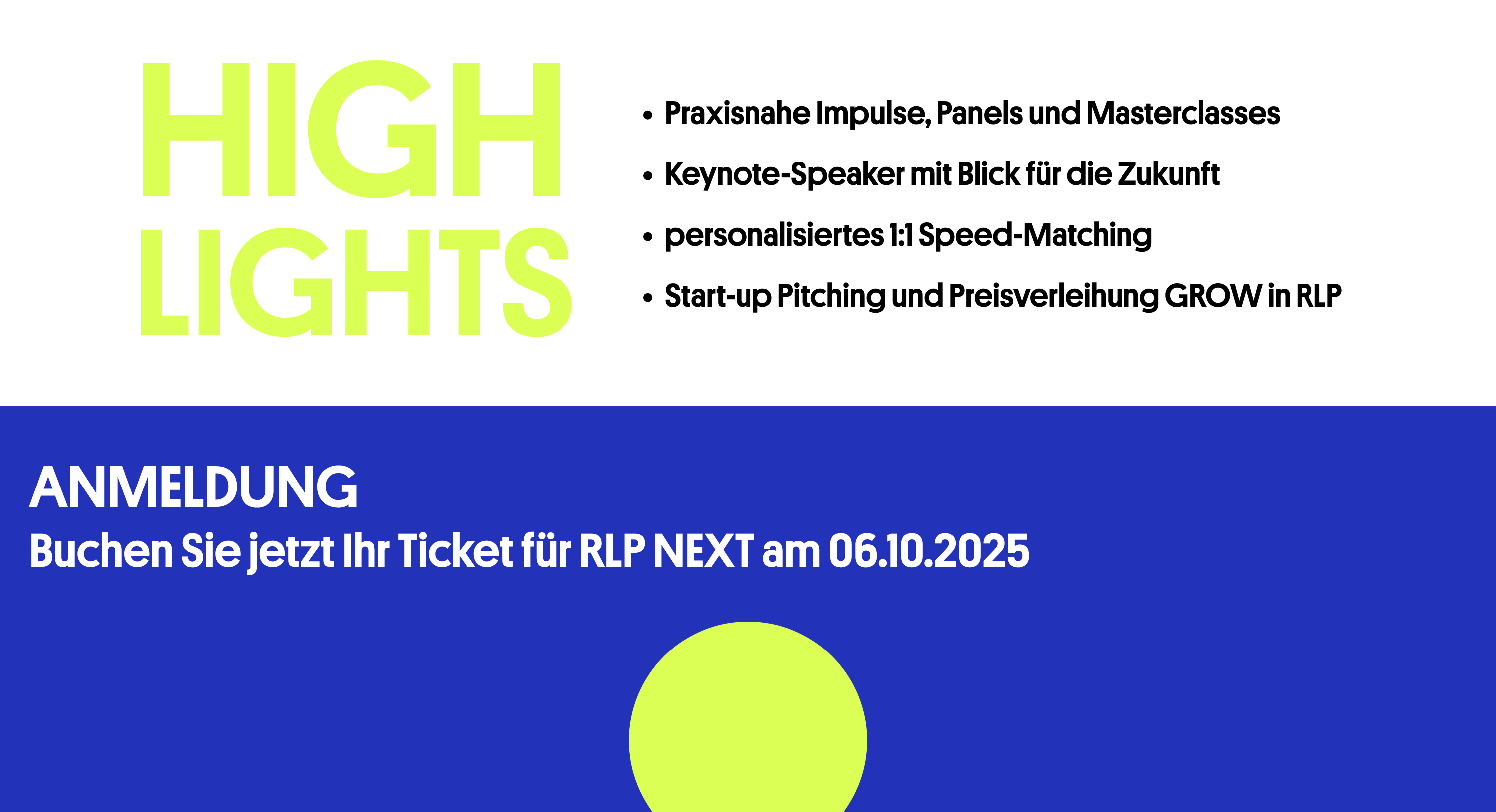 Highlights: Begrüßung durch Ministerin Daniela Schmitt, Praxisnahe Impulse, Panels und Masterclasses, Keynotes von Prof. Dr. Feiyu Xu, Dr. Alex von Frankenberg und Prof. Dr. Andreas Zaby, Start-up Pitching und Preisverleihung Grow in RLP, Anschließende Happy Hour mit Food, Drinks und Musik. Anmeldung Buchen Sie jetzt Ihr Ticket für RLP Next am 6. Oktober 2025